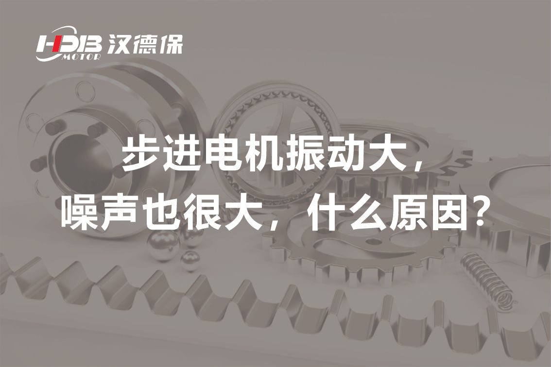 步進電機振動大,噪聲也很大,什么原因?